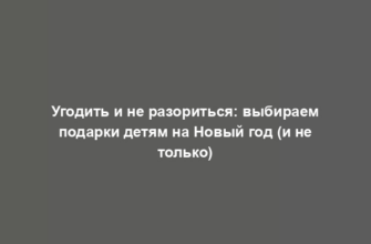 Угодить и не разориться: выбираем подарки детям на Новый год (и не только)