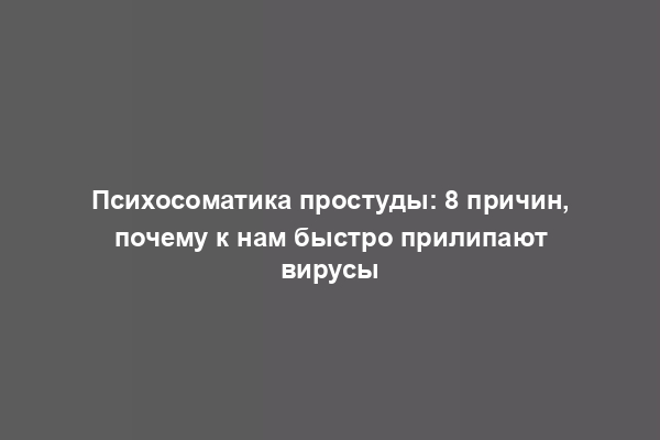 Психосоматика простуды: 8 причин, почему к нам быстро прилипают вирусы