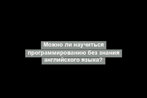 Можно ли научиться программированию без знания английского языка?