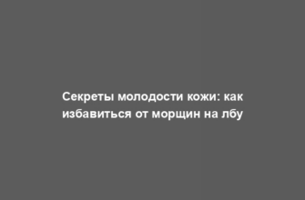 Секреты молодости кожи: как избавиться от морщин на лбу