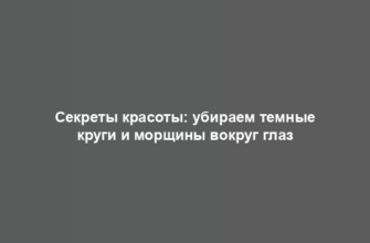 Секреты красоты: убираем темные круги и морщины вокруг глаз