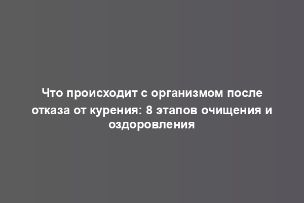 Что происходит с организмом после отказа от курения: 8 этапов очищения и оздоровления