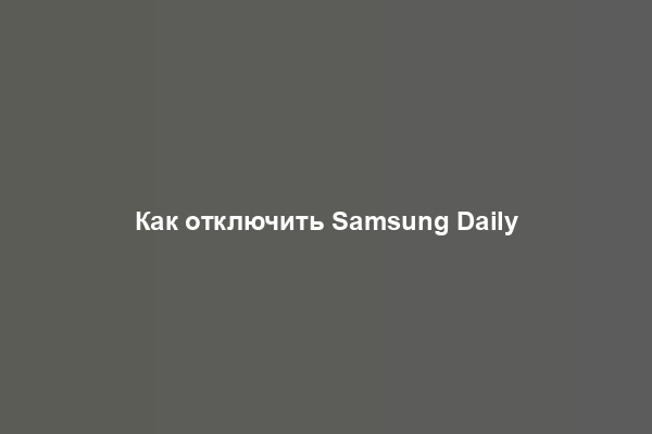 Как отключить Samsung Daily