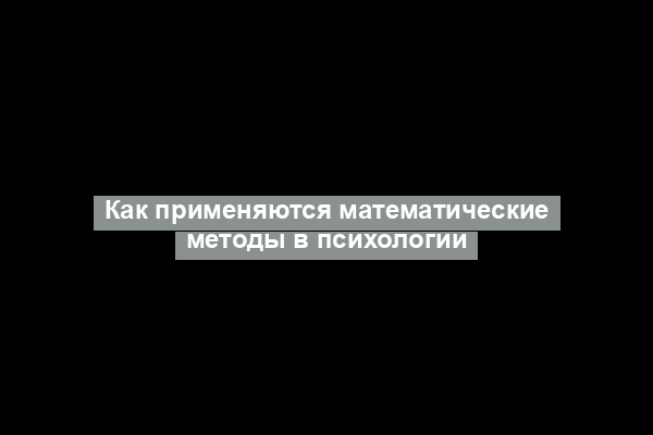 Как применяются математические методы в психологии